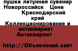 пушка латунная сувенир,Новороссийск › Цена ­ 2 500 - Краснодарский край Коллекционирование и антиквариат » Антиквариат   